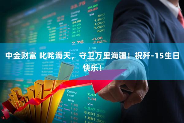 中金财富 叱咤海天，守卫万里海疆！祝歼-15生日快乐！