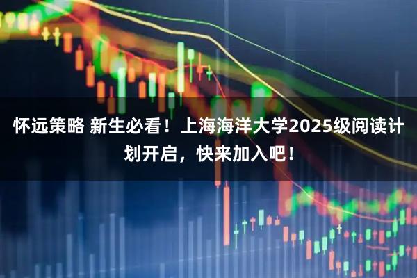 怀远策略 新生必看！上海海洋大学2025级阅读计划开启，快来加入吧！