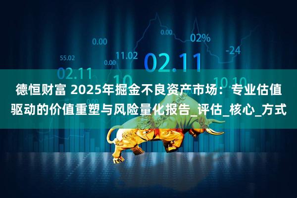 德恒财富 2025年掘金不良资产市场：专业估值驱动的价值重塑与风险量化报告_评估_核心_方式